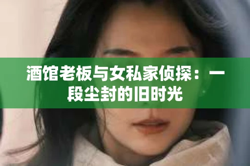 酒馆老板与女私家侦探：一段尘封的旧时光