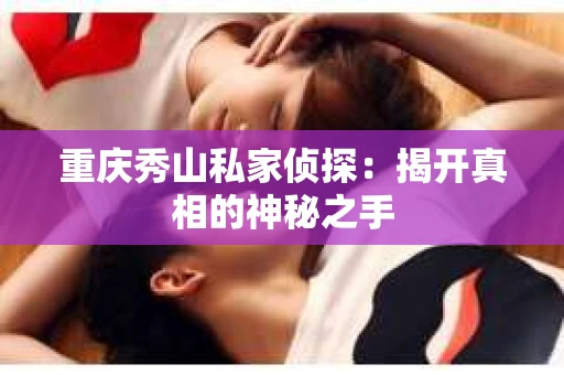重庆秀山私家侦探：揭开真相的神秘之手