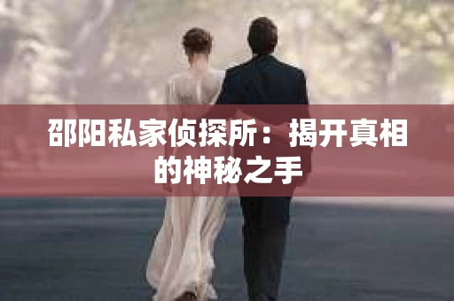 邵阳私家侦探所：揭开真相的神秘之手