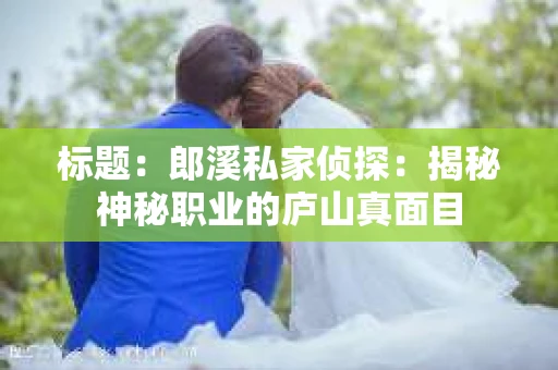 标题：郎溪私家侦探：揭秘神秘职业的庐山真面目