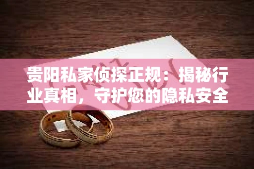 贵阳私家侦探正规：揭秘行业真相，守护您的隐私安全