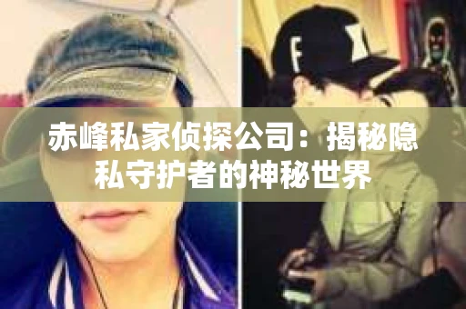 赤峰私家侦探公司：揭秘隐私守护者的神秘世界