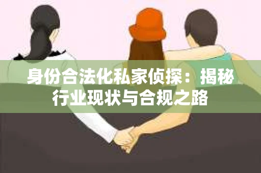 身份合法化私家侦探：揭秘行业现状与合规之路