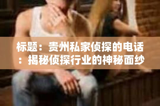 标题：贵州私家侦探的电话：揭秘侦探行业的神秘面纱