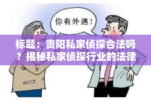 标题：贵阳私家侦探合法吗？揭秘私家侦探行业的法律边界