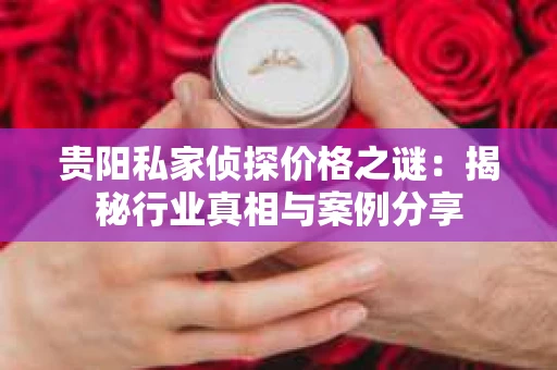 贵阳私家侦探价格之谜：揭秘行业真相与案例分享