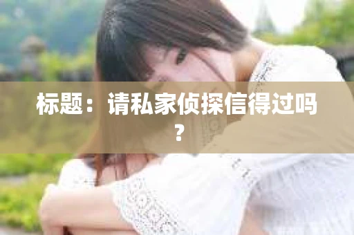 标题：请私家侦探信得过吗？