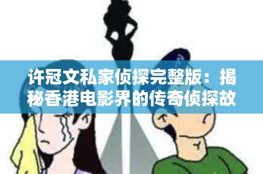 许冠文私家侦探完整版：揭秘香港电影界的传奇侦探故事