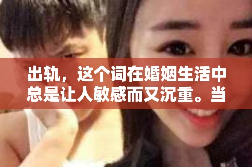 出轨，这个词在婚姻生活中总是让人敏感而又沉重。当它发生时，如何谈判挽回，如何重新建立信任，成为了许多夫妻面临的问题。今天，我们就来聊聊这个话题，希望能给那些正在经历婚姻困境的朋友们一些帮助。