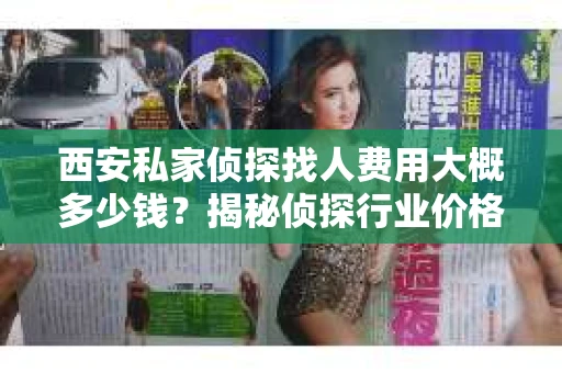 西安私家侦探找人费用大概多少钱？揭秘侦探行业价格之谜