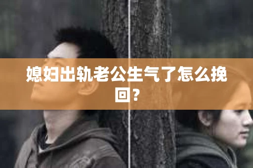 媳妇出轨老公生气了怎么挽回？