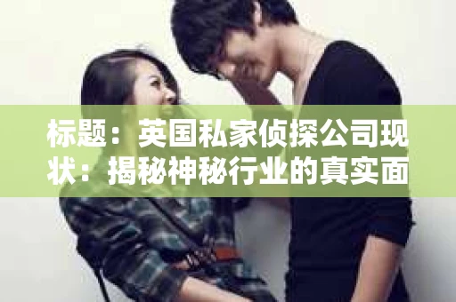 标题：英国私家侦探公司现状：揭秘神秘行业的真实面貌
