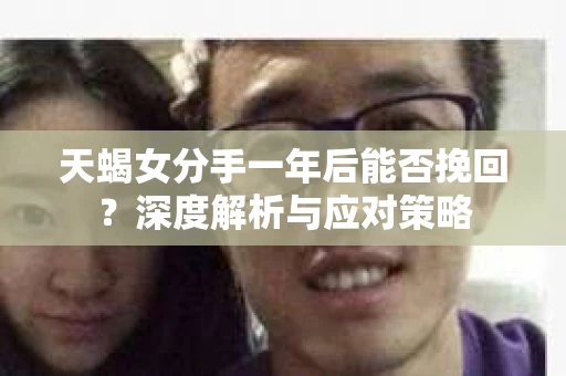 天蝎女分手一年后能否挽回？深度解析与应对策略