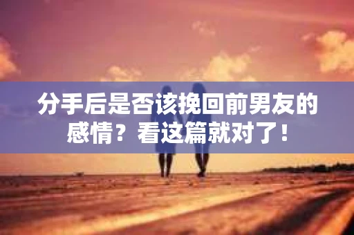 分手后是否该挽回前男友的感情？看这篇就对了！