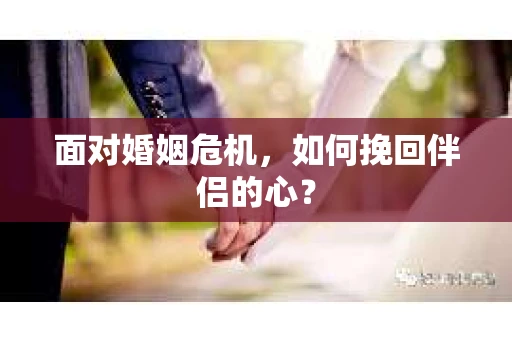面对婚姻危机，如何挽回伴侣的心？