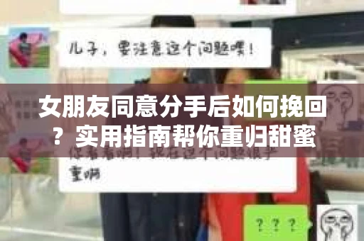 女朋友同意分手后如何挽回？实用指南帮你重归甜蜜