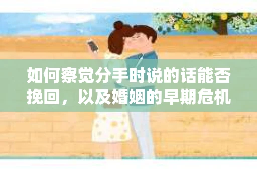如何察觉分手时说的话能否挽回，以及婚姻的早期危机信号？