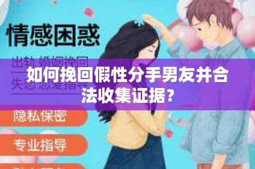 如何挽回假性分手男友并合法收集证据？