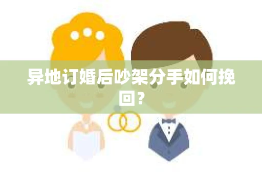 异地订婚后吵架分手如何挽回？