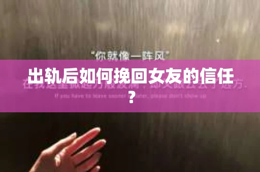 出轨后如何挽回女友的信任？