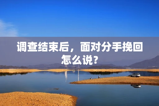 调查结束后，面对分手挽回怎么说？