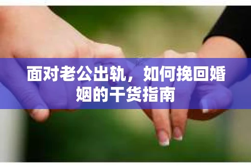 面对老公出轨，如何挽回婚姻的干货指南