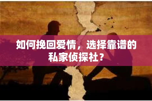 如何挽回爱情，选择靠谱的私家侦探社？