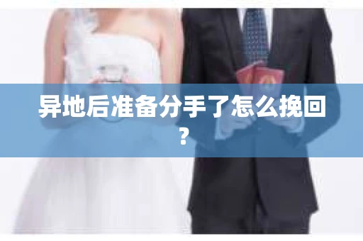 异地后准备分手了怎么挽回？