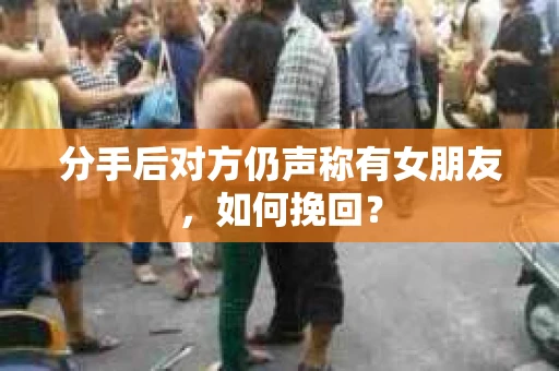分手后对方仍声称有女朋友，如何挽回？