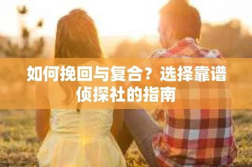 如何挽回与复合？选择靠谱侦探社的指南