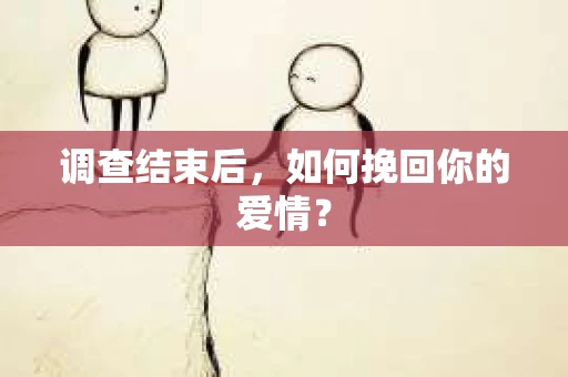 调查结束后,如何挽回你的爱情? 调查结束后,如何挽回你的爱情?