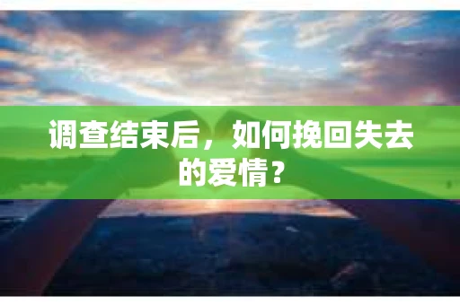 调查结束后，如何挽回失去的爱情？