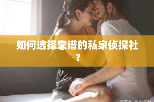 如何选择靠谱的私家侦探社? 如何选择靠谱的私家侦探社?