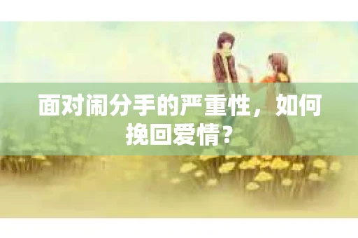 面对闹分手的严重性，如何挽回爱情？