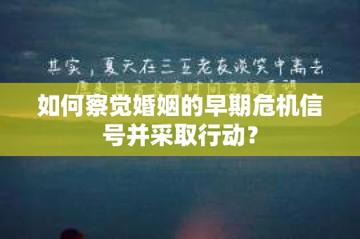 如何察觉婚姻的早期危机信号并采取行动？