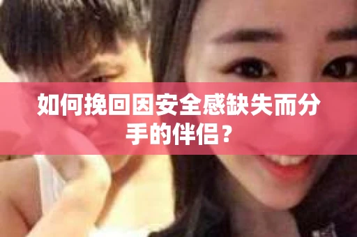 如何挽回因安全感缺失而分手的伴侣？