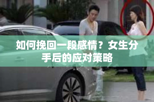 如何挽回一段感情？女生分手后的应对策略