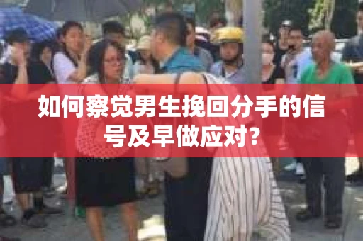 如何察觉男生挽回分手的信号及早做应对？