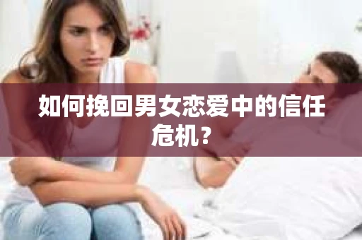 如何挽回男女恋爱中的信任危机？