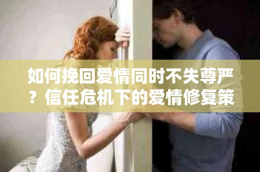如何挽回爱情同时不失尊严？信任危机下的爱情修复策略
