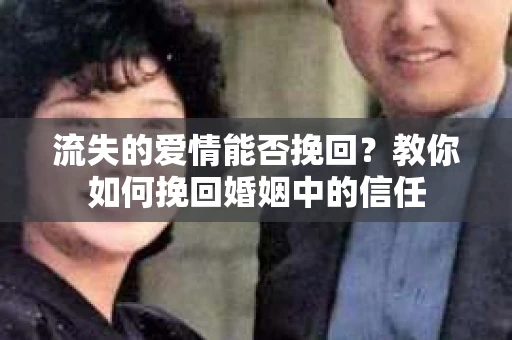 流失的爱情能否挽回？教你如何挽回婚姻中的信任