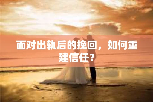 面对出轨后的挽回，如何重建信任？