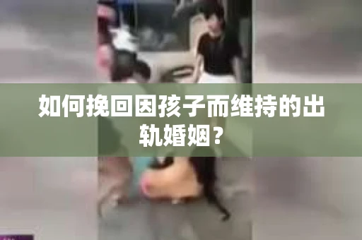 如何挽回因孩子而维持的出轨婚姻？