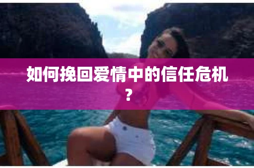如何挽回爱情中的信任危机？