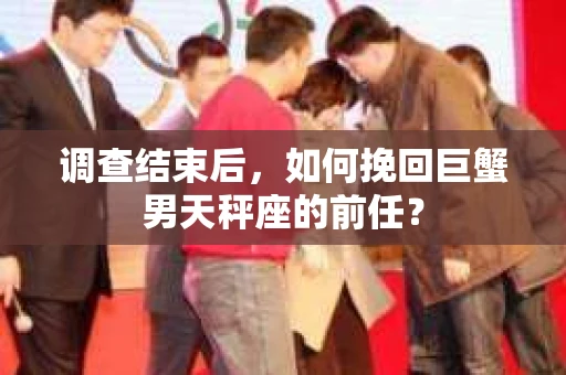 调查结束后，如何挽回巨蟹男天秤座的前任？