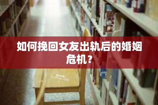 如何挽回女友出轨后的婚姻危机? 如何挽回女友出轨后的婚姻危机?