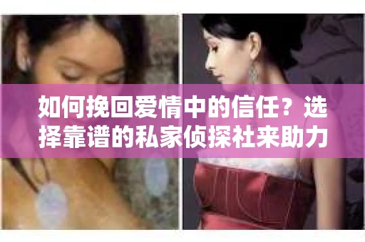 如何挽回爱情中的信任？选择靠谱的私家侦探社来助力