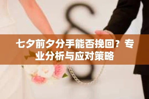 七夕前夕分手能否挽回？专业分析与应对策略