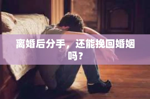 离婚后分手，还能挽回婚姻吗？