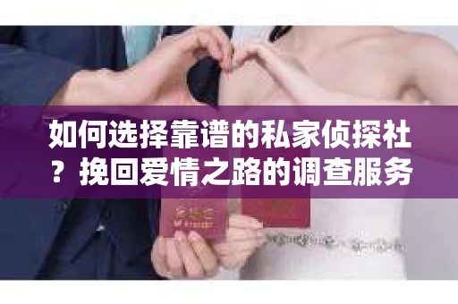 如何选择靠谱的私家侦探社？挽回爱情之路的调查服务指南